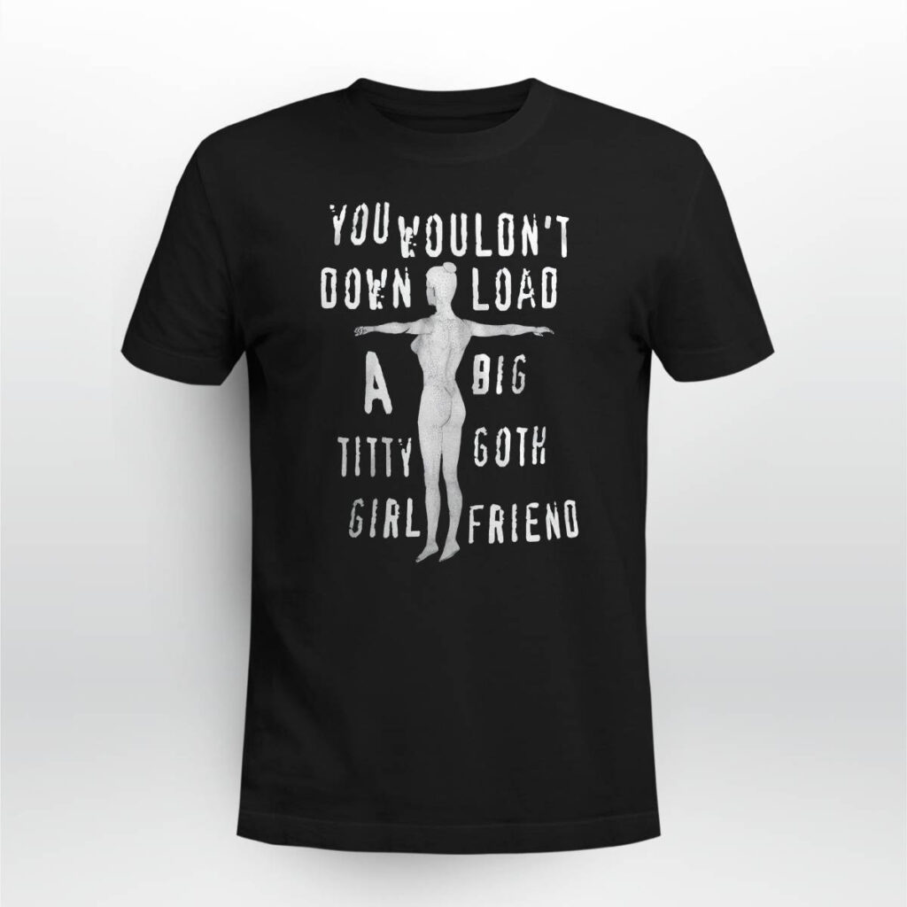 You Wouldn't Down Load A Big Titty Goth Girl Friend Shirt You Wouldn't Down Load A Big Titty Goth Girl Friend Shirt