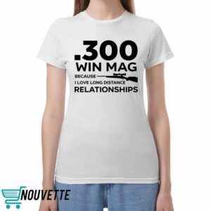 300 Win Mag Because I Love Long Distance Relationships Shirt 300 Win Mag Because I Love Long Distance Relationships Shirt
