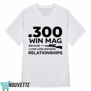 300 Win Mag Because I Love Long Distance Relationships Shirt