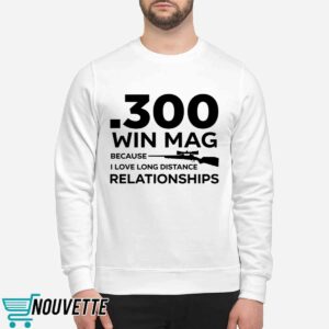 300 Win Mag Because I Love Long Distance Relationships Shirt