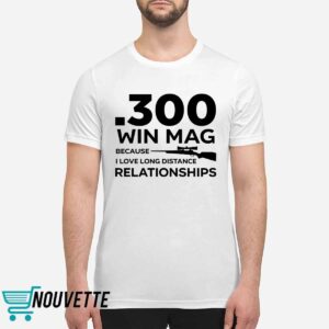 300 Win Mag Because I Love Long Distance Relationships Shirt