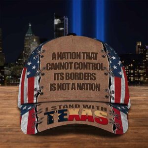 A Nation That Cannot Control It’s Borders Is Not A Nation I Stand With Texas Hat A Nation That Cannot Control It’s Borders Is Not A Nation I Stand With Texas Hat