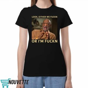 Bill Cosby Look Either We Fuckn Or I'm Fuckn Shirt