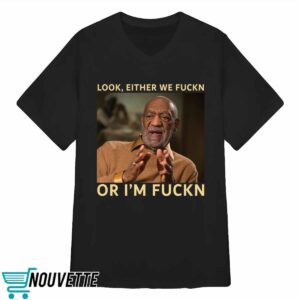 Bill Cosby Look Either We Fuckn Or I'm Fuckn Shirt