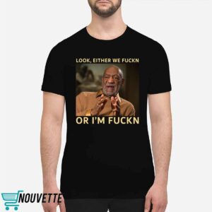 Bill Cosby Look Either We Fuckn Or I’m Fuckn Shirt Bill Cosby Look Either We Fuckn Or I’m Fuckn Shirt