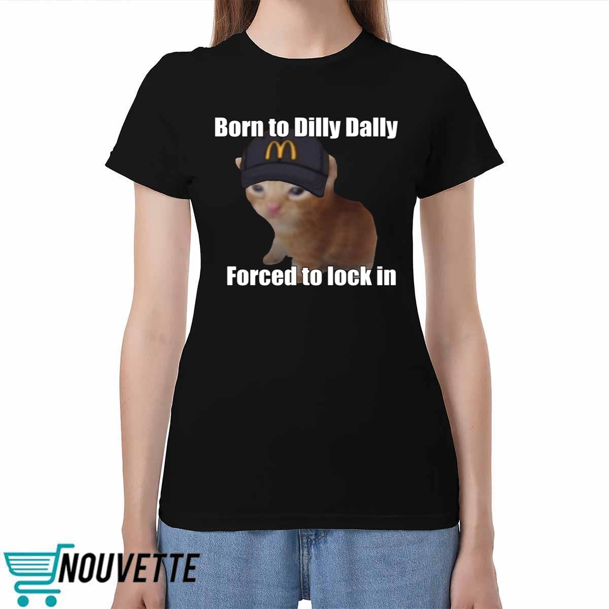 Born To Dilly Dally Forced To Lock In Shirt Born To Dilly Dally Forced To Lock In Shirt