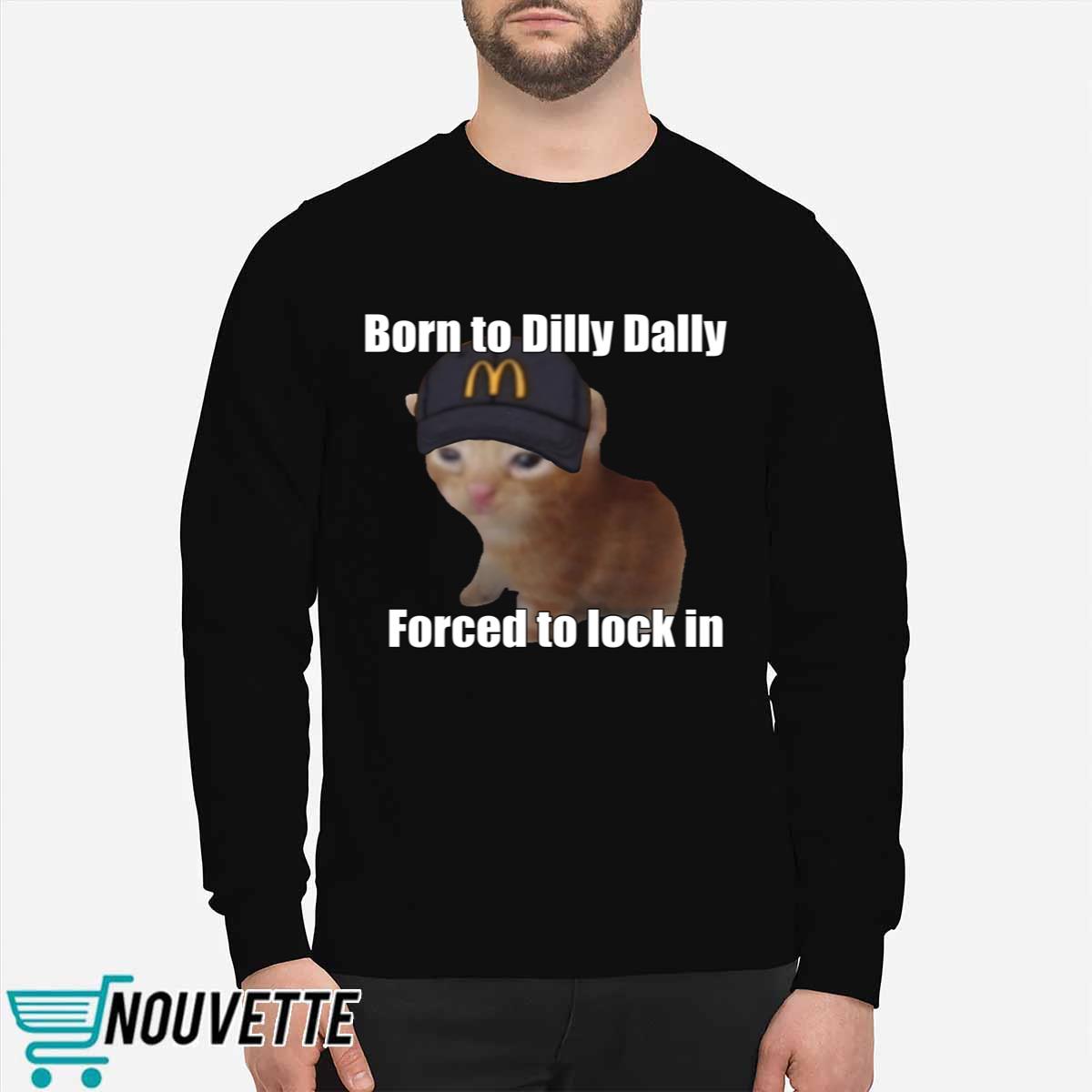 Born To Dilly Dally Forced To Lock In Shirt Born To Dilly Dally Forced To Lock In Shirt