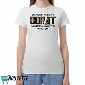 Do Not Let Me Do My Borat Impression No Matter What I Say Shirt Do Not Let Me Do My Borat Impression No Matter What I Say Shirt