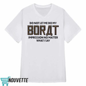 Do Not Let Me Do My Borat Impression No Matter What I Say Shirt