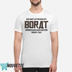 Do Not Let Me Do My Borat Impression No Matter What I Say Shirt