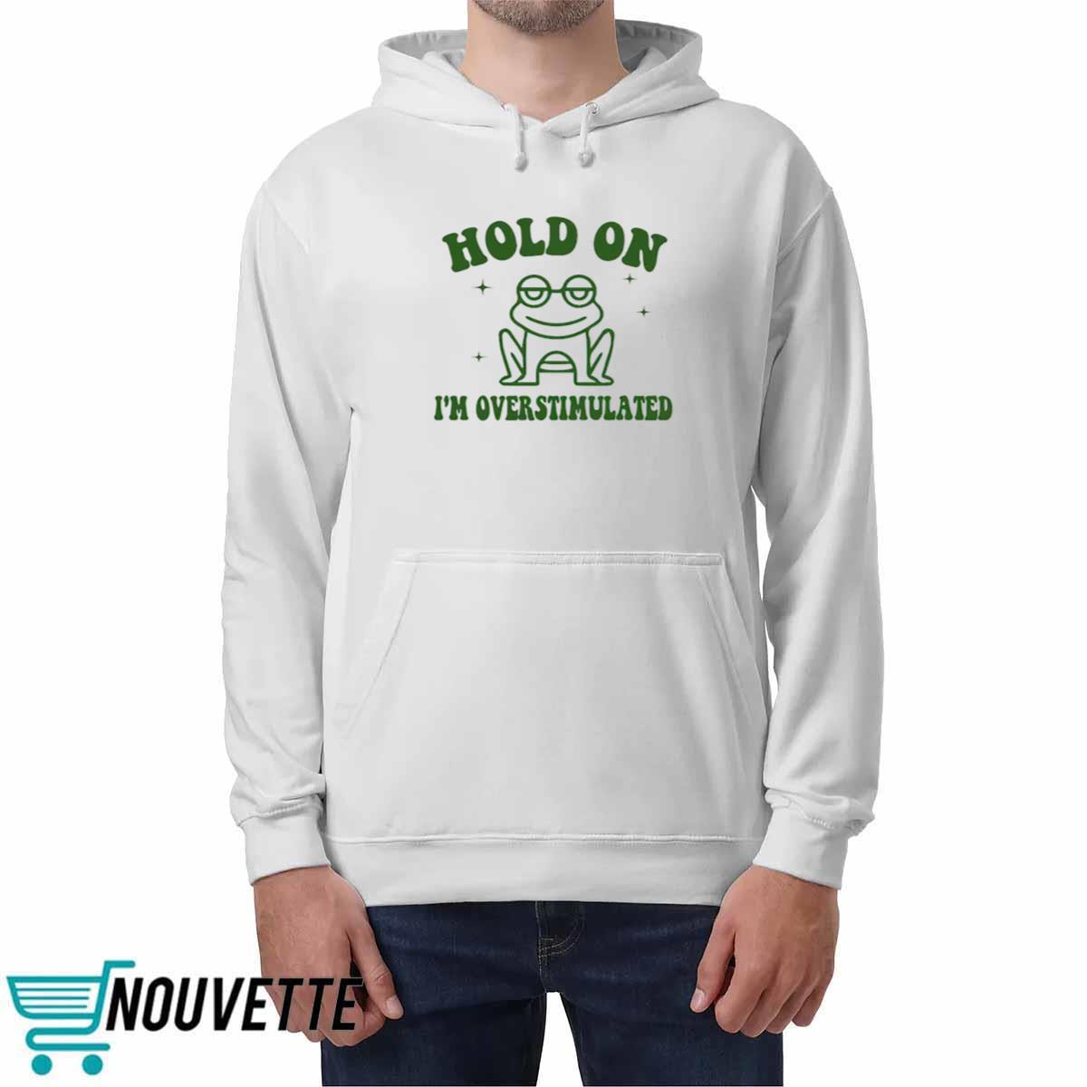 Frog Hold On I’m Overstimulated Shirt Frog Hold On I’m Overstimulated Shirt