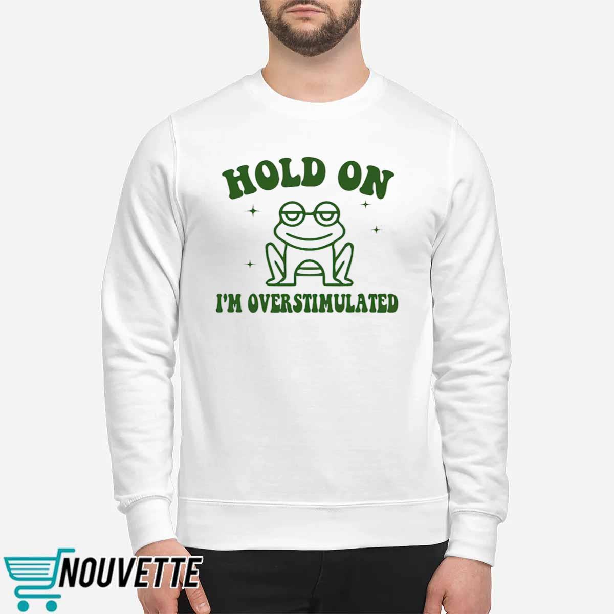 Frog Hold On I’m Overstimulated Shirt Frog Hold On I’m Overstimulated Shirt