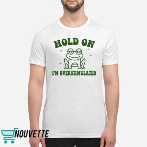 Frog Hold On I'm Overstimulated Shirt 1 Frog Hold On I'm Overstimulated Shirt