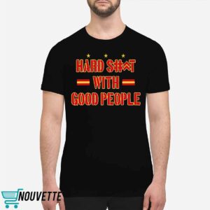Hard Shit With Good People Shirt