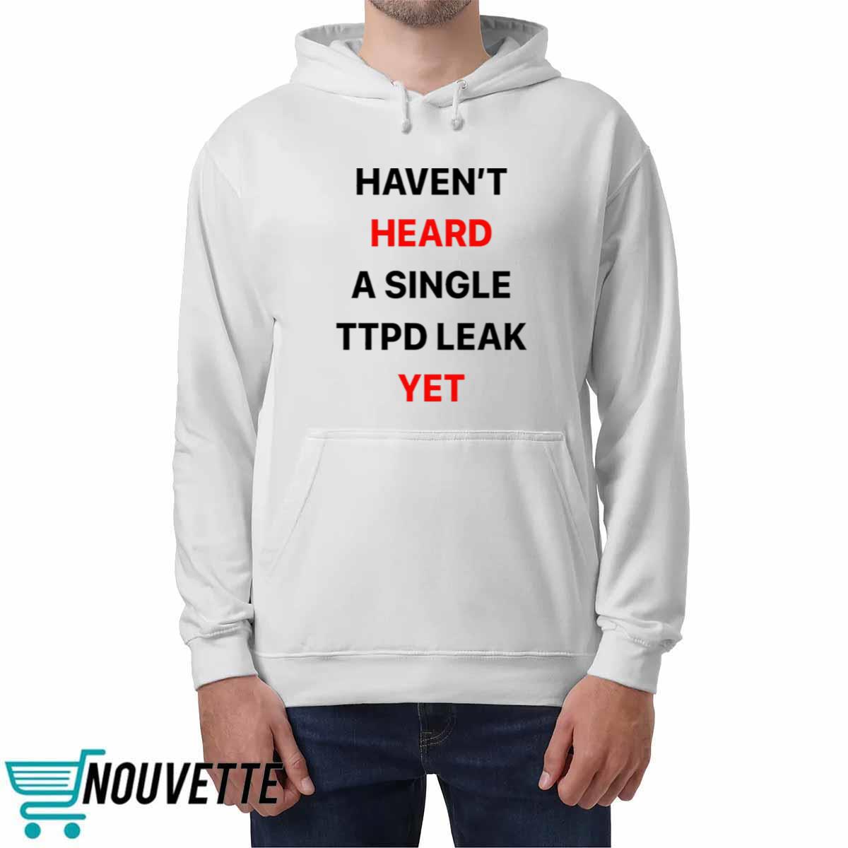 Haven’t Heard A Single Ttpd Leak Yet Shirt Haven’t Heard A Single Ttpd Leak Yet Shirt