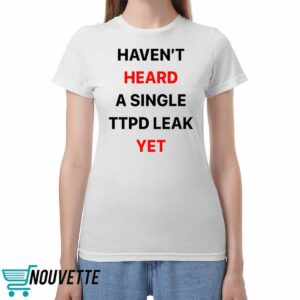 Haven’t Heard A Single Ttpd Leak Yet Shirt