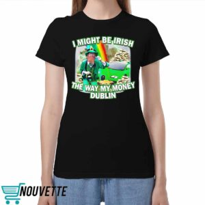 I Might Be Irish The Way My Money Dublin Shirt
