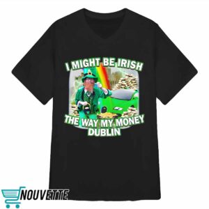 I Might Be Irish The Way My Money Dublin Shirt