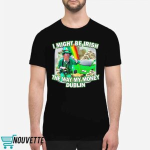 I Might Be Irish The Way My Money Dublin Shirt