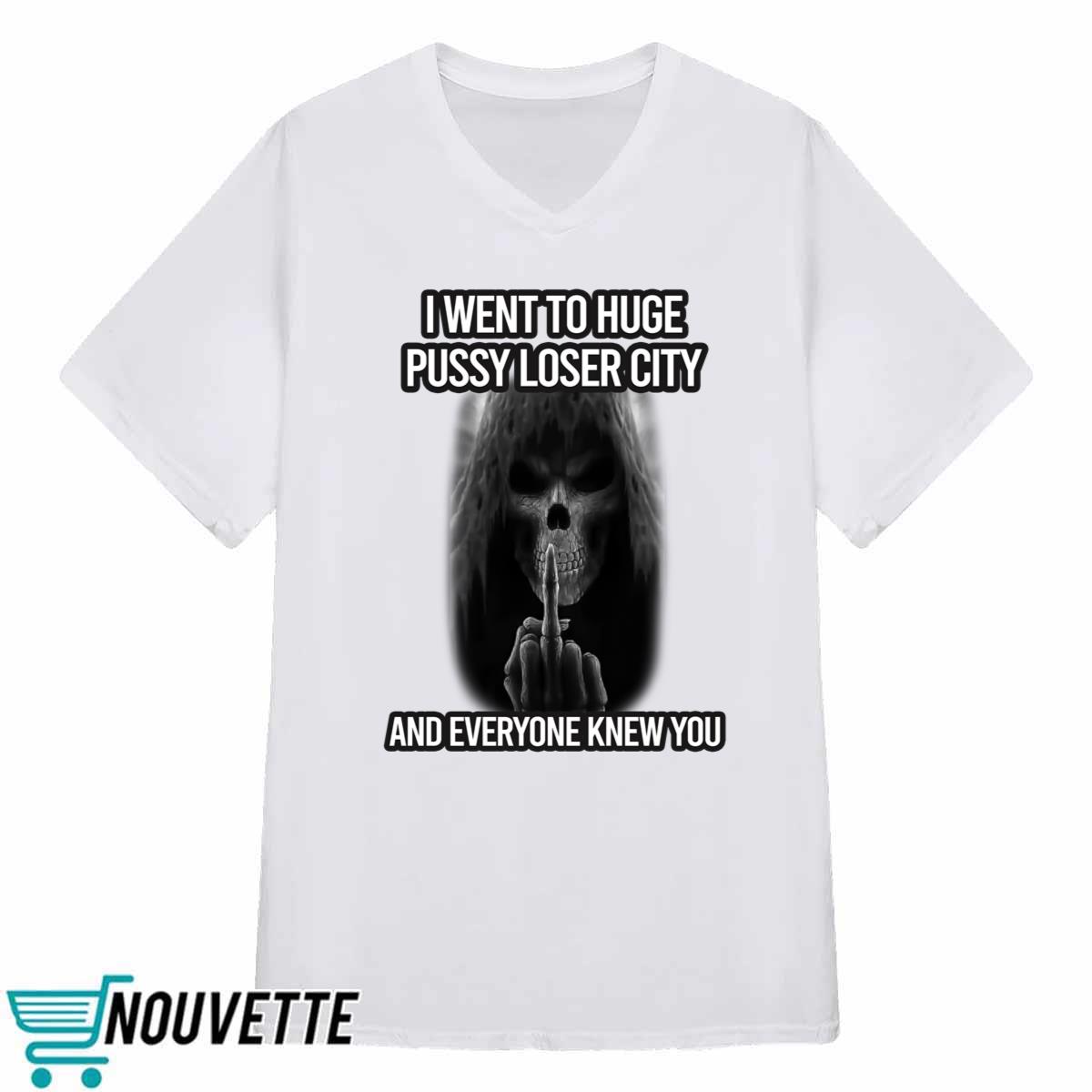 I Went To Huge Pussy Loser City And Everyone Knew You Shirt I Went To Huge Pussy Loser City And Everyone Knew You Shirt