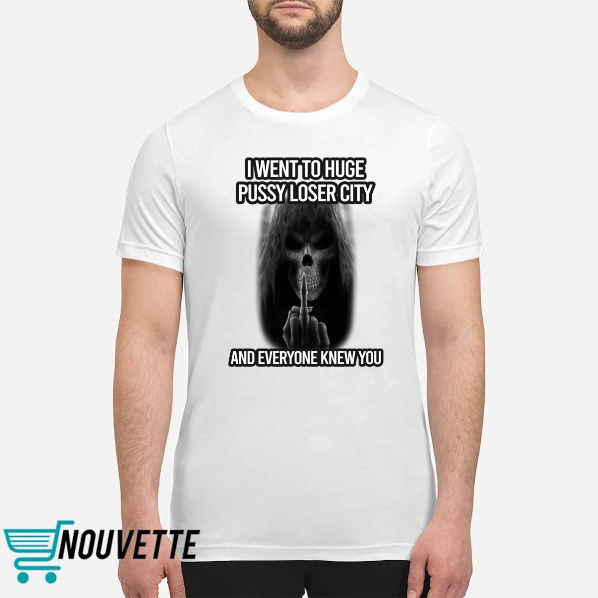 I Went To Huge Pussy Loser City And Everyone Knew You Shirt I Went To Huge Pussy Loser City And Everyone Knew You Shirt