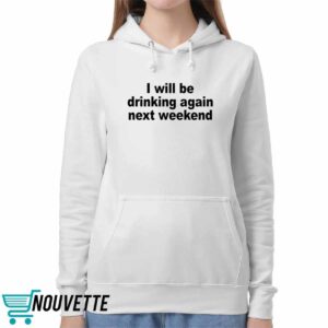 I Will Be Drinking Again Next Weekend Shirt 5 I Will Be Drinking Again Next Weekend Shirt