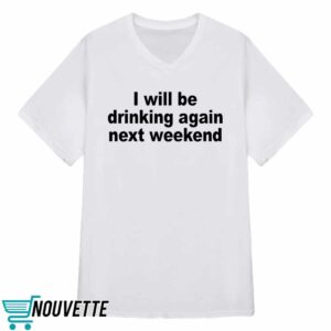 I Will Be Drinking Again Next Weekend Shirt 2 I Will Be Drinking Again Next Weekend Shirt