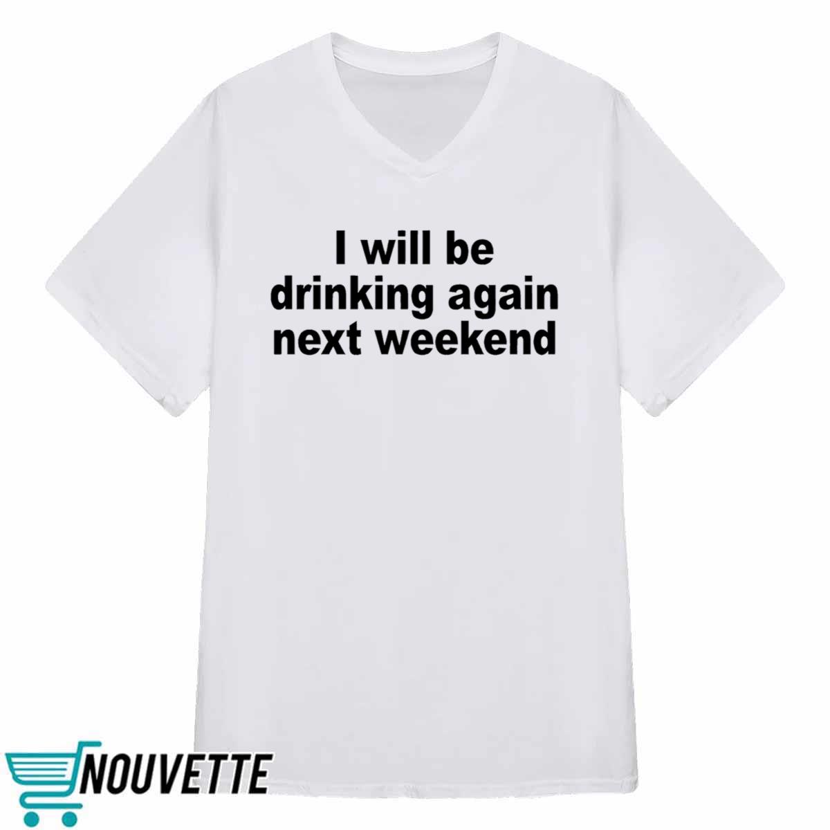 I Will Be Drinking Again Next Weekend Shirt I Will Be Drinking Again Next Weekend Shirt