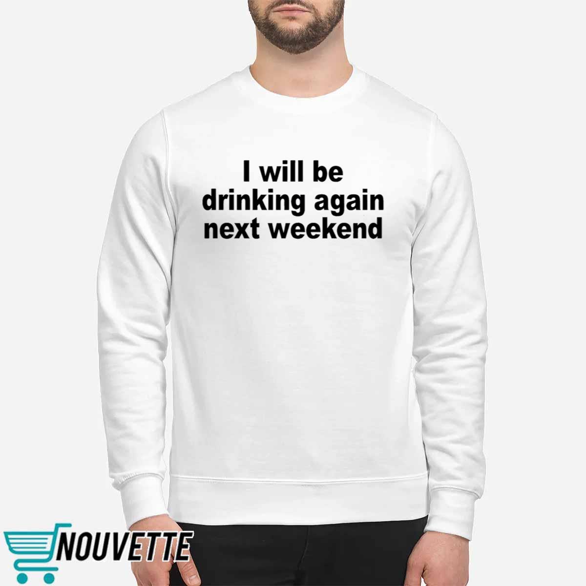 I Will Be Drinking Again Next Weekend Shirt I Will Be Drinking Again Next Weekend Shirt
