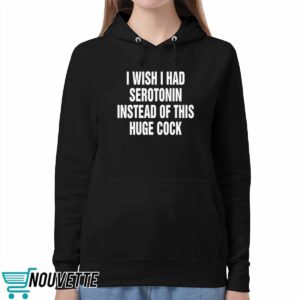 I Wish I Had Serotonin Instead Of This Huge Cock Shirt 5 I Wish I Had Serotonin Instead Of This Huge Cock Shirt