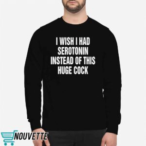 I Wish I Had Serotonin Instead Of This Huge Cock Shirt 1 I Wish I Had Serotonin Instead Of This Huge Cock Shirt