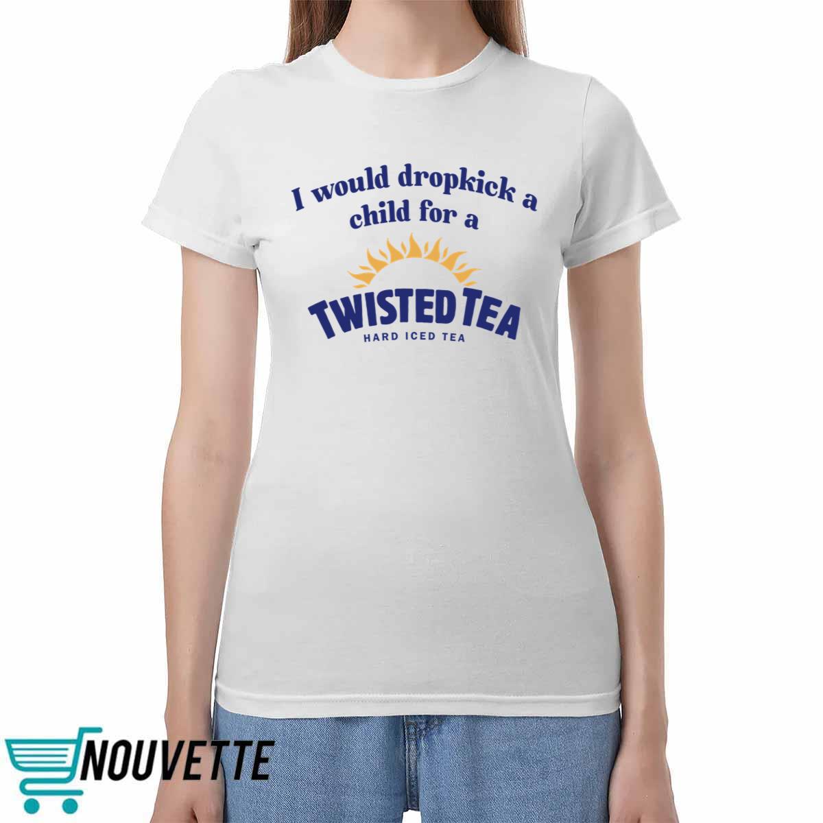 I Would Dropkick A Child For A Twisted Tea Shirt I Would Dropkick A Child For A Twisted Tea Shirt