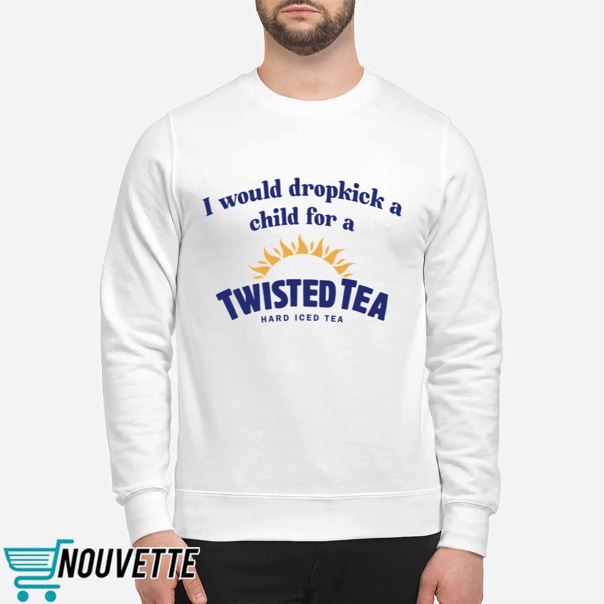 I Would Dropkick A Child For A Twisted Tea Shirt I Would Dropkick A Child For A Twisted Tea Shirt