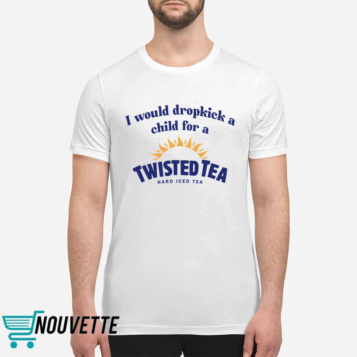 I Would Dropkick A Child For A Twisted Tea Shirt I Would Dropkick A Child For A Twisted Tea Shirt