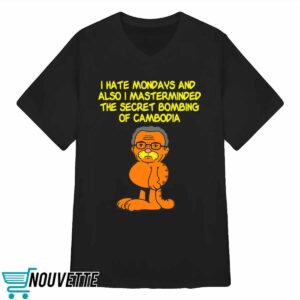 I hate Mondays also I masterminded the secret bombing of Cambodia shirt