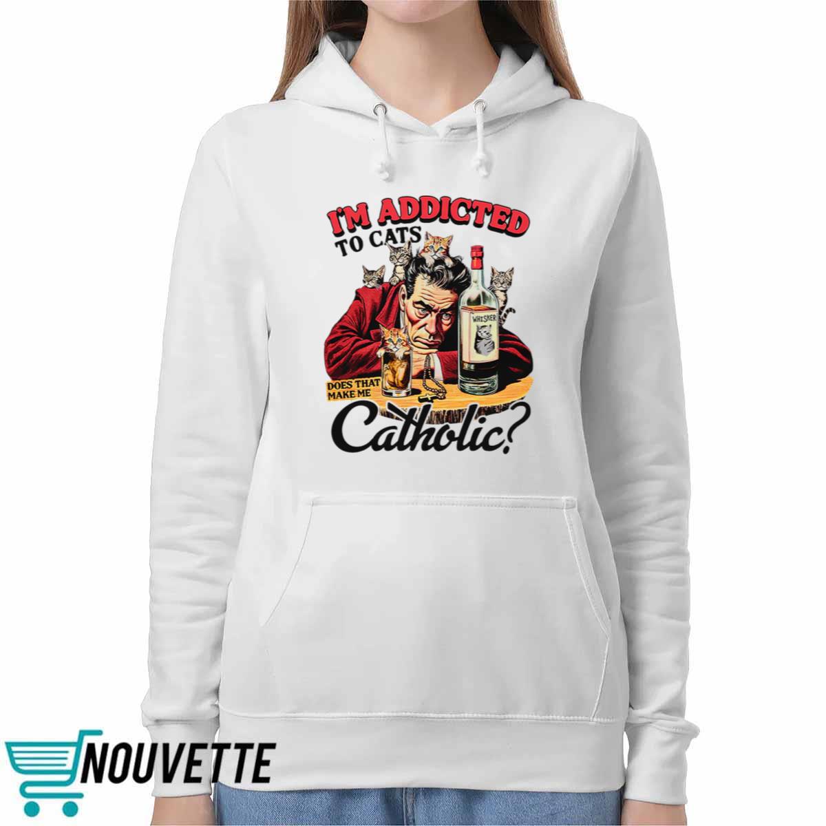 I’m Addicted To Cats Does That Make Me Catholic Shirt I’m Addicted To Cats Does That Make Me Catholic Shirt