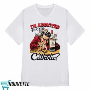 I'm Addicted To Cats Does That Make Me Catholic Shirt 2 I'm Addicted To Cats Does That Make Me Catholic Shirt