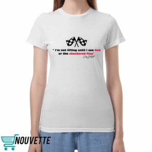 I’m Not Lifting Until I See God Or The Checkered Flag Shirt I’m Not Lifting Until I See God Or The Checkered Flag Shirt