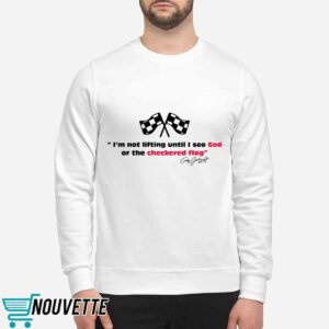 I'm Not Lifting Until I See God Or The Checkered Flag Shirt