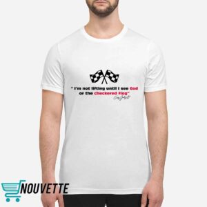 I'm Not Lifting Until I See God Or The Checkered Flag Shirt