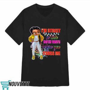 I'm Street So Look Both Ways Before You Cross Me Shirt