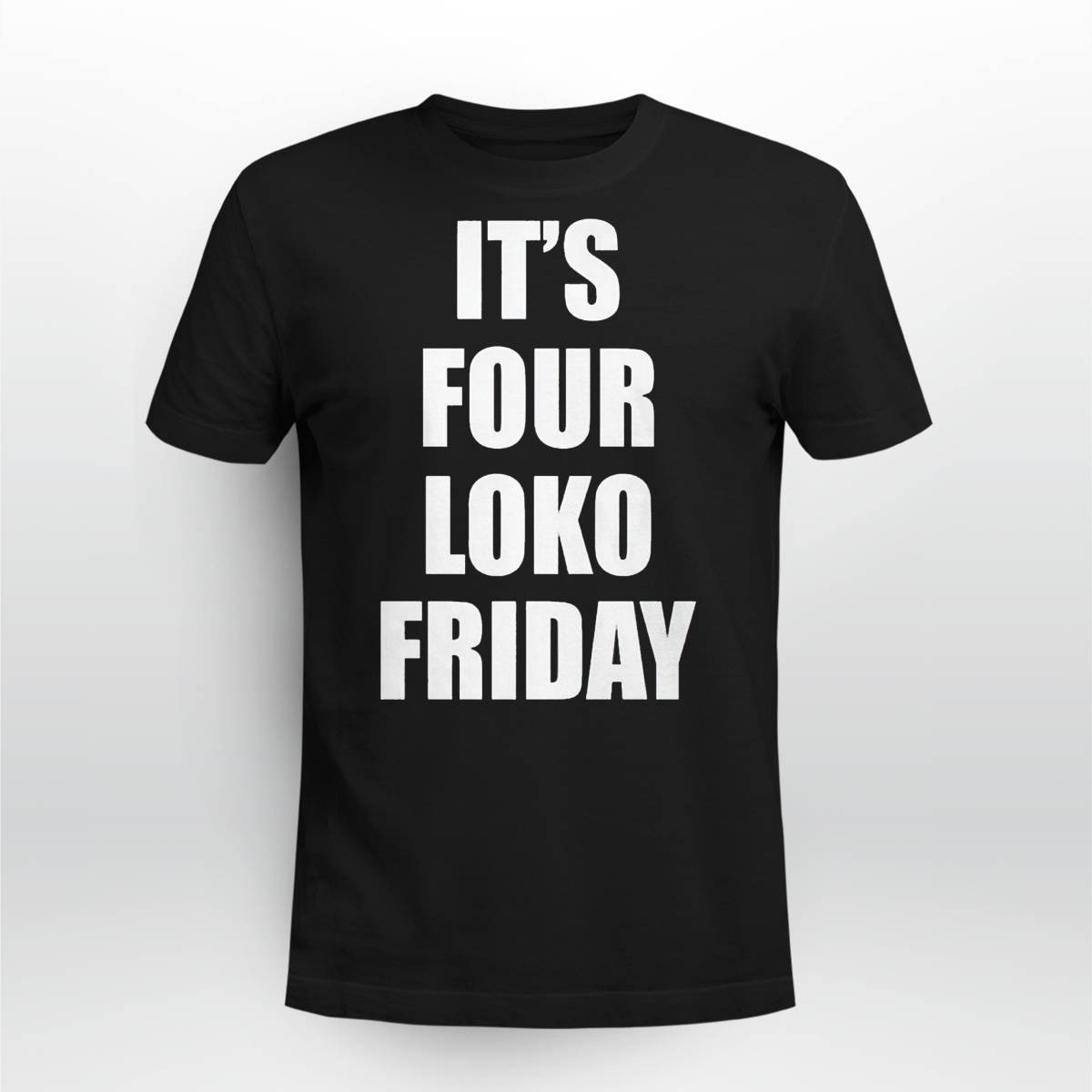 Its Four Loko Friday Shirt Its Four Loko Friday Shirt