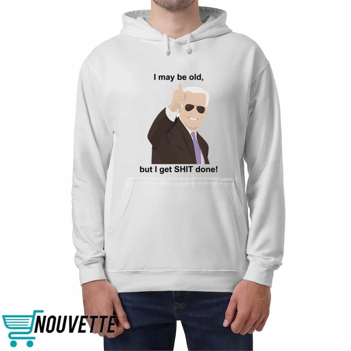 Joe Biden I May Be Old But I Get Shit Done Shirt Joe Biden I May Be Old But I Get Shit Done Shirt