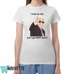 Joe Biden I May Be Old But I Get Shit Done Shirt 2 Joe Biden I May Be Old But I Get Shit Done Shirt