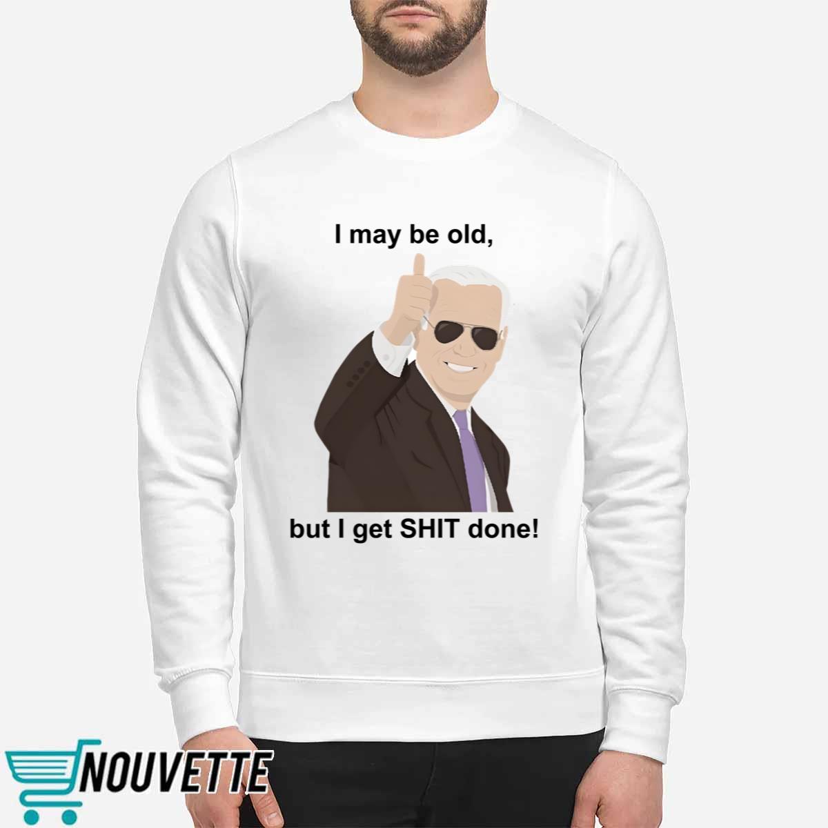 Joe Biden I May Be Old But I Get Shit Done Shirt Joe Biden I May Be Old But I Get Shit Done Shirt