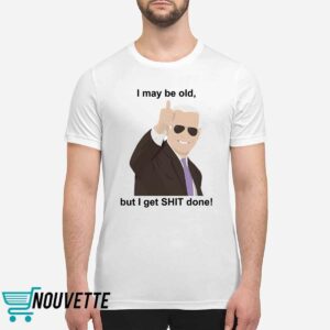 Joe Biden I May Be Old But I Get Shit Done Shirt Joe Biden I May Be Old But I Get Shit Done Shirt
