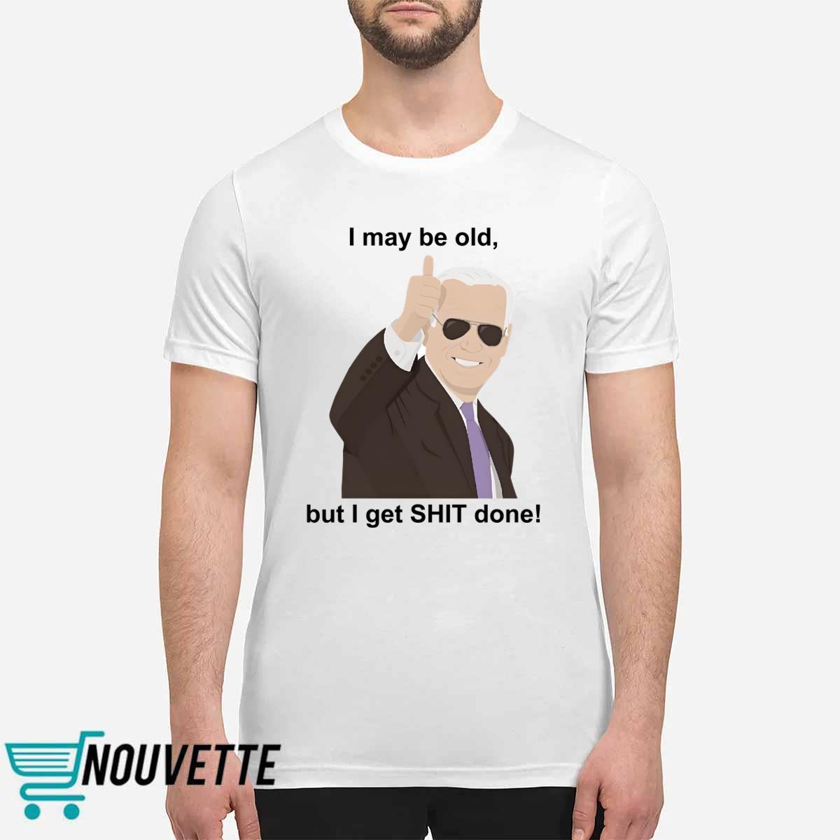 Joe Biden I May Be Old But I Get Shit Done Shirt Joe Biden I May Be Old But I Get Shit Done Shirt