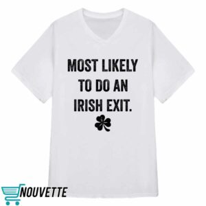 Most Likely To Do An Irish Exit St Patrick's Day Shirt 3 Most Likely To Do An Irish Exit St Patrick's Day T shirt