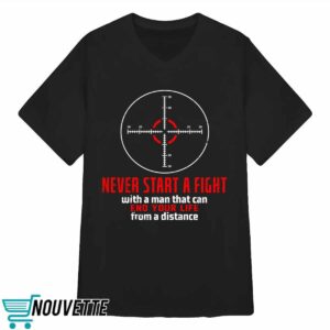 Never Start A Fight With A Man That Can End Your Life From A Distance Shooting Shirt 4 7