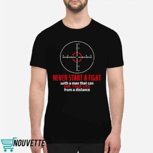 Never Start A Fight With A Man That Can End Your Life From A Distance Shooting Shirt Never Start A Fight With A Man That Can End Your Life From A Distance Shooting Shirt